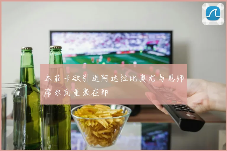 本菲卡欲引进阿达拉比奥尤与恩师席尔瓦重聚在即